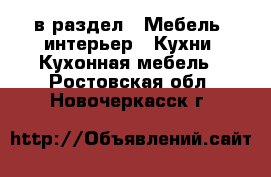  в раздел : Мебель, интерьер » Кухни. Кухонная мебель . Ростовская обл.,Новочеркасск г.